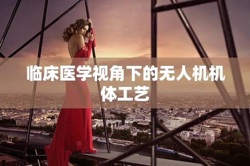 临床医学视角下的无人机机体工艺