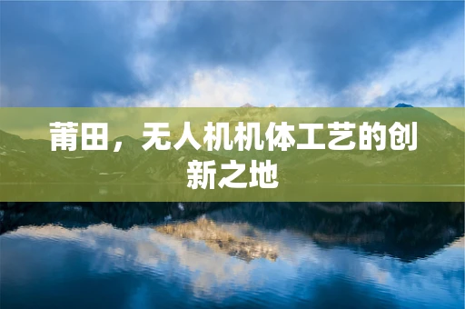 莆田，无人机机体工艺的创新之地