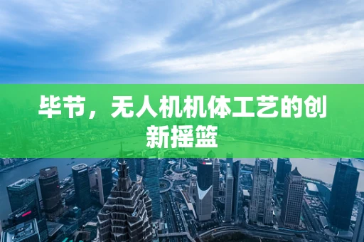 毕节，无人机机体工艺的创新摇篮