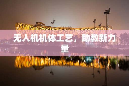 无人机机体工艺，助教新力量