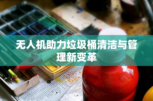 无人机助力垃圾桶清洁与管理新变革
