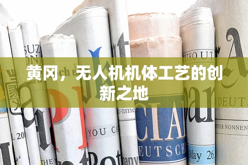 黄冈，无人机机体工艺的创新之地