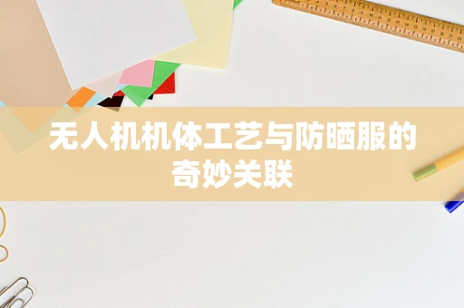 无人机机体工艺与防晒服的奇妙关联