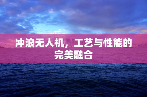 冲浪无人机，工艺与性能的完美融合