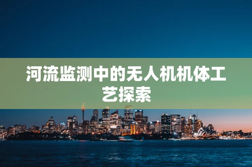 河流监测中的无人机机体工艺探索