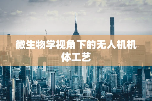 微生物学视角下的无人机机体工艺