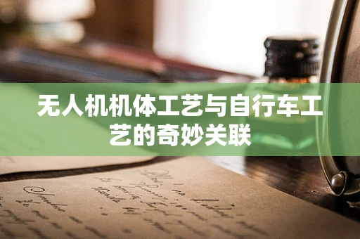 无人机机体工艺与自行车工艺的奇妙关联