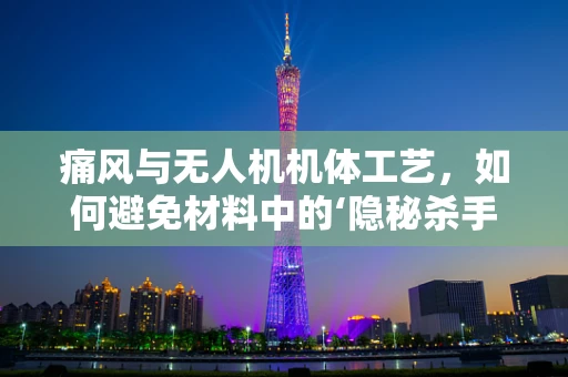 痛风与无人机机体工艺，如何避免材料中的‘隐秘杀手’？