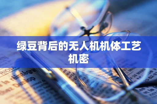 绿豆背后的无人机机体工艺机密