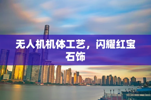 无人机机体工艺，闪耀红宝石饰