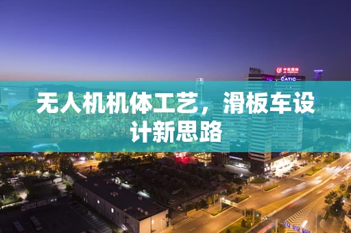无人机机体工艺，滑板车设计新思路