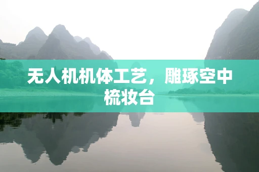 无人机机体工艺，雕琢空中梳妆台