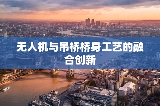 无人机与吊桥桥身工艺的融合创新