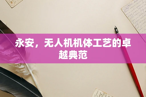 永安，无人机机体工艺的卓越典范