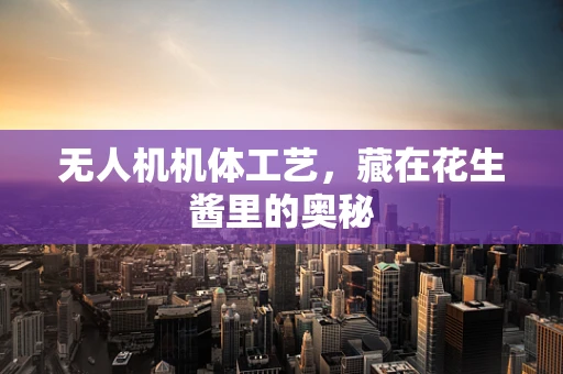 无人机机体工艺，藏在花生酱里的奥秘