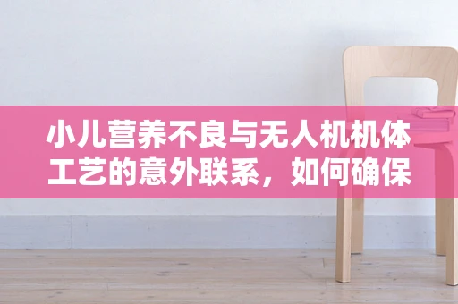 小儿营养不良与无人机机体工艺的意外联系，如何确保无人机在营养不足的环境中依然稳健飞行？