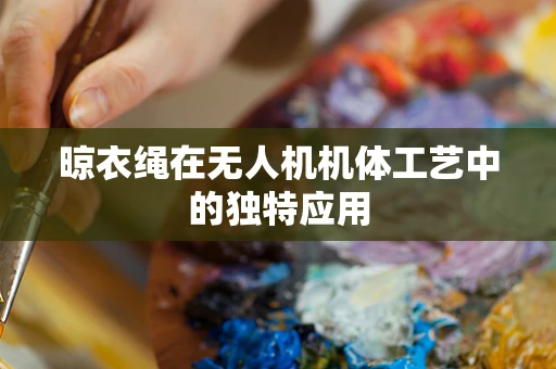 晾衣绳在无人机机体工艺中的独特应用