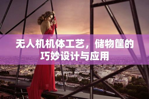无人机机体工艺，储物筐的巧妙设计与应用