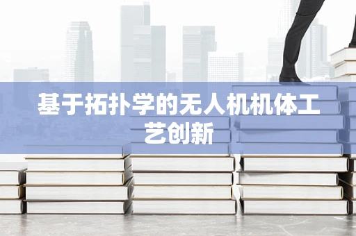 基于拓扑学的无人机机体工艺创新