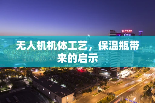 无人机机体工艺，保温瓶带来的启示