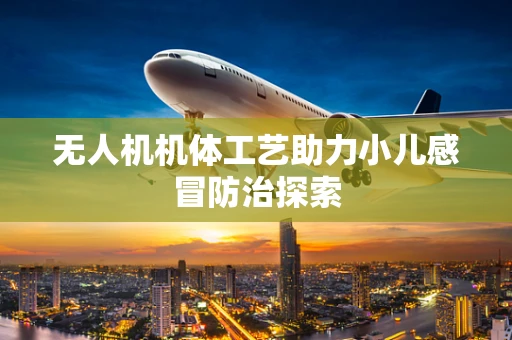 无人机机体工艺助力小儿感冒防治探索