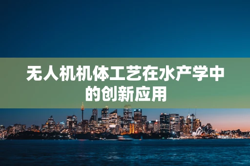 无人机机体工艺在水产学中的创新应用