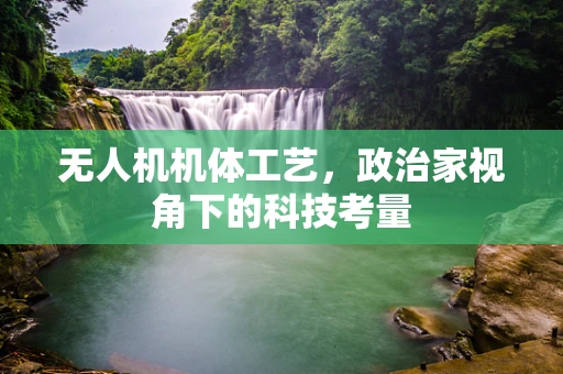 无人机机体工艺，政治家视角下的科技考量