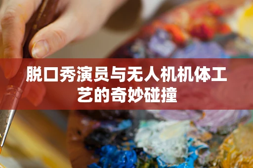 脱口秀演员与无人机机体工艺的奇妙碰撞