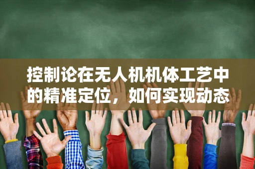 控制论在无人机机体工艺中的精准定位，如何实现动态平衡？