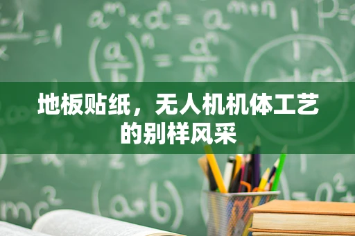 地板贴纸，无人机机体工艺的别样风采