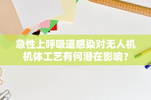 急性上呼吸道感染对无人机机体工艺有何潜在影响？