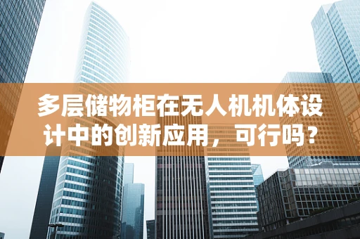 多层储物柜在无人机机体设计中的创新应用，可行吗？