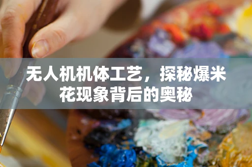 无人机机体工艺，探秘爆米花现象背后的奥秘