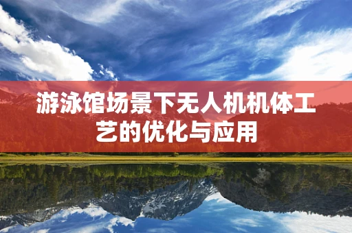 游泳馆场景下无人机机体工艺的优化与应用