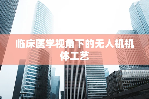 临床医学视角下的无人机机体工艺