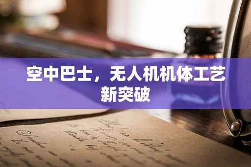 空中巴士，无人机机体工艺新突破