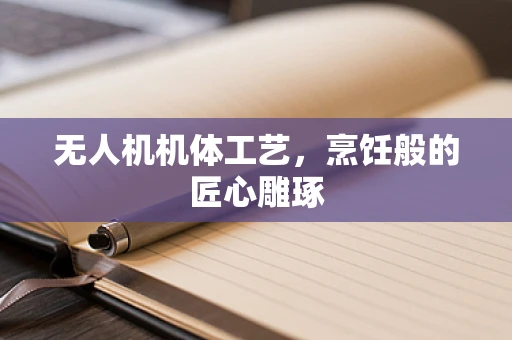 无人机机体工艺，烹饪般的匠心雕琢