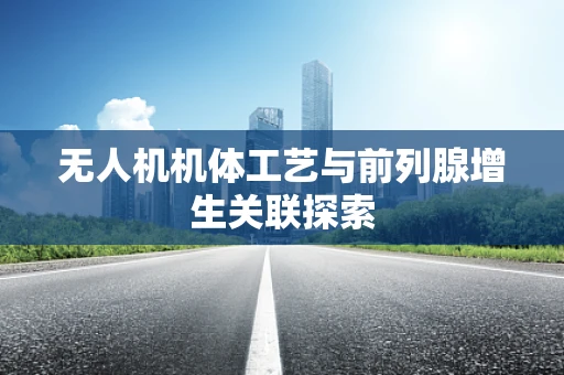 无人机机体工艺与前列腺增生关联探索