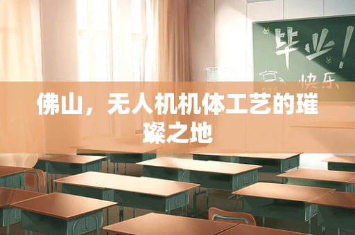佛山，无人机机体工艺的璀璨之地