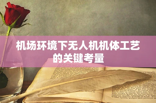 机场环境下无人机机体工艺的关键考量