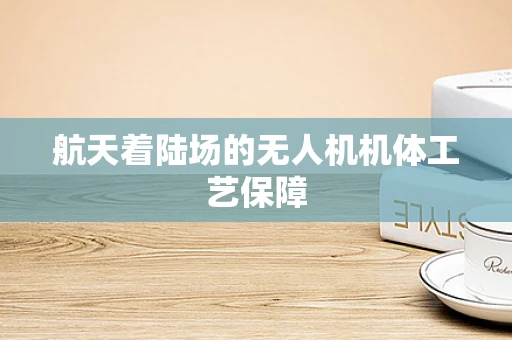 航天着陆场的无人机机体工艺保障