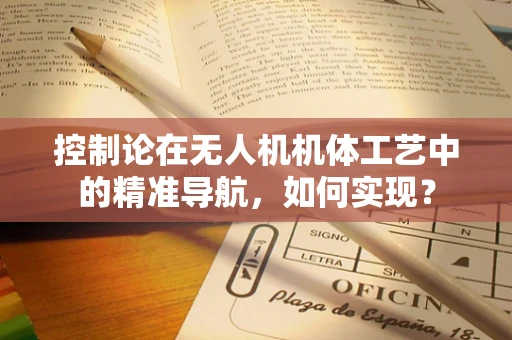 控制论在无人机机体工艺中的精准导航，如何实现？