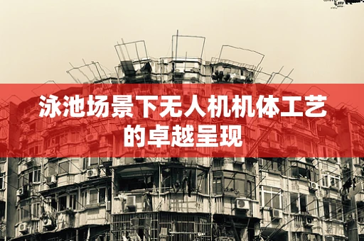泳池场景下无人机机体工艺的卓越呈现