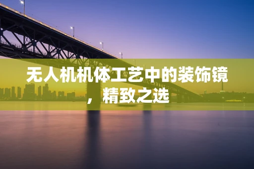 无人机机体工艺中的装饰镜，精致之选