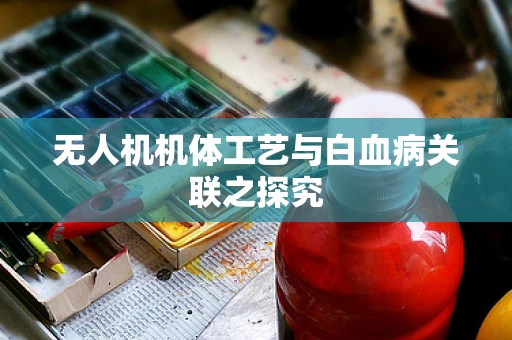 无人机机体工艺与白血病关联之探究