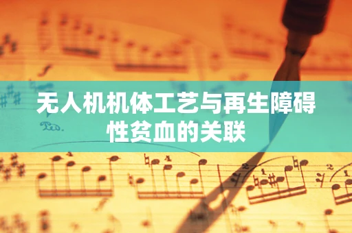 无人机机体工艺与再生障碍性贫血的关联