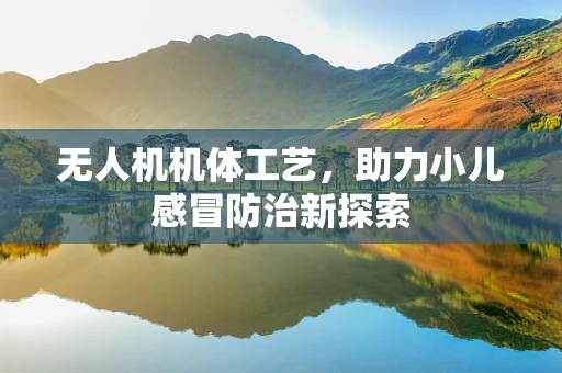 无人机机体工艺，助力小儿感冒防治新探索
