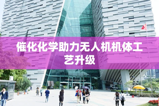 催化化学助力无人机机体工艺升级