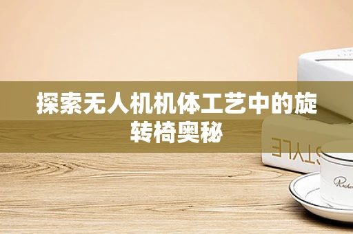 探索无人机机体工艺中的旋转椅奥秘