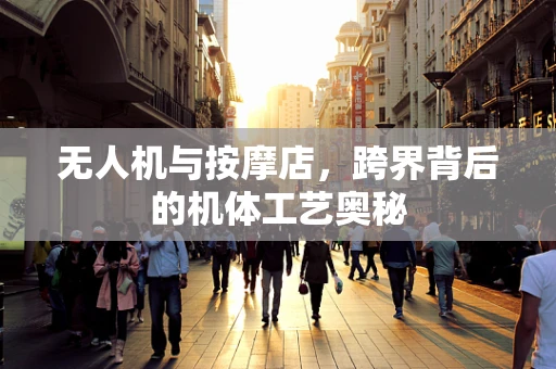 无人机与按摩店，跨界背后的机体工艺奥秘